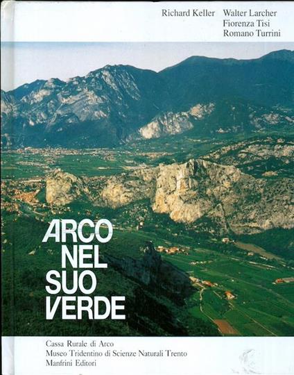 Arco nel suo verde: relazioni tra geografia, morfologia, geologia, clima, flora e la particolare vegetazione del Basso Sarca - Richard Keller - copertina