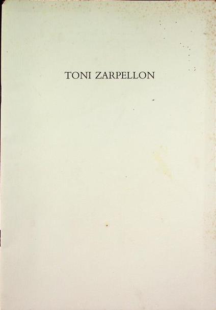 Toni Zarpellon. Mostra tenuta a Mestre-Venezia nel 1989 - Toni Zarpellon - copertina
