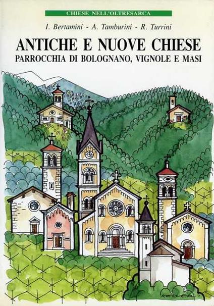 Antiche e nuove chiese: parrocchia di Bolognano, Vignole e Masi: 1942-1992, 50° anniversario di fondazione della Parrocchia. Chiese nell’Oltresarca - Ivo Bertamini - copertina