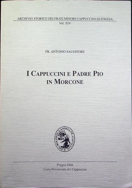 I Cappuccini e padre Pio in Morcone. Archivio storico dei Frati minori cappuccini di Foggia. Cappuccini 14 - Antonio Salvatore - copertina