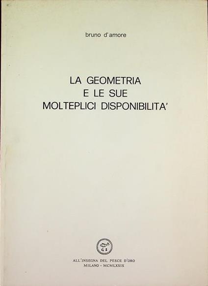 La geometria e le sue molteplici disponibilità. Edizione di 1500 esemplari, pubblicata in occasione della mostra omonima itinerante - Bruno D’Amore - copertina