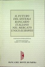 Il futuro del sistema bancario italiano nel Mercato unico europeo: Convegno internazionale: Palazzo Sanvitale, Parma, 14-15 ottobre 1988