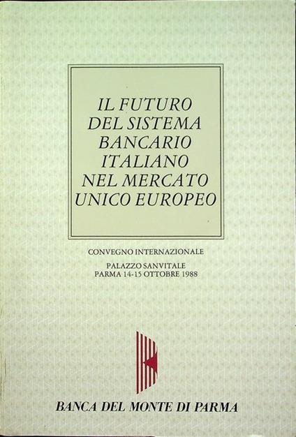 Il futuro del sistema bancario italiano nel Mercato unico europeo: Convegno internazionale: Palazzo Sanvitale, Parma, 14-15 ottobre 1988 - copertina