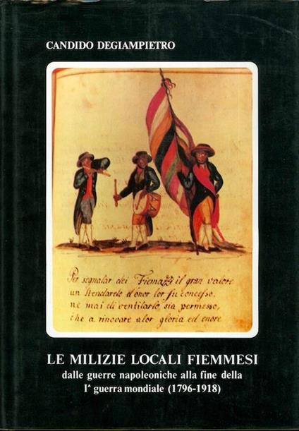 Le milizie locali fiemmesi: dalle guerre napoleoniche alla fine della I° guerra mondiale: (1796-1918) - Candido Degiampietro - copertina