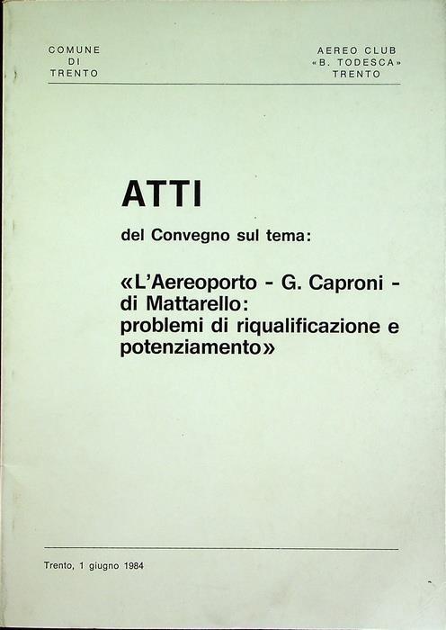 Atti del Convegno sul tema: ”L’Aereoporto - G. Caproni - di Mattarello : problemi di riqualificazione e potenziamento”: Trento, 1 giugno 1984 - copertina