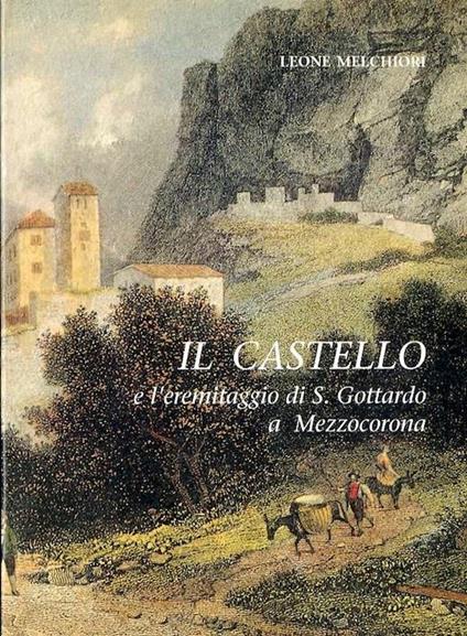 Il castello e l’eremitaggio di S. Gottardo a Mezzocorona: storia-devozione-leggende - Leone Melchiori - copertina