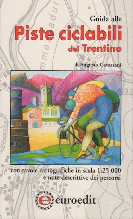 Piste ciclabili del Trentino. Con tavole cartografiche in scala 1:25.000 e note descrittive dei percorsi - Augusto Cavazzani - copertina