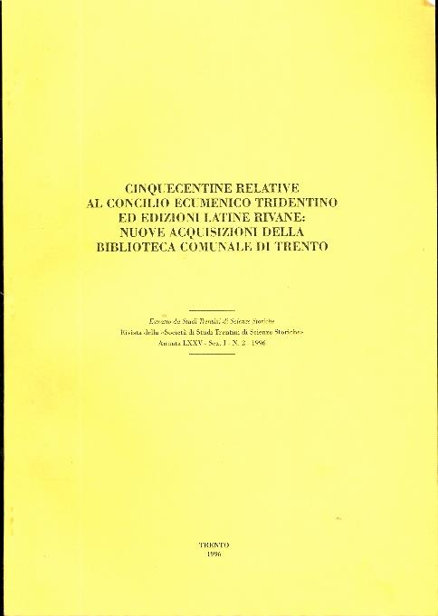 Cinquecentine relative al Concilio ecumenico tridentino ed edizioni latine rivane: nuove acquisizioni della Biblioteca comunale di Trento. Estr. originale da: Studi trentini di scienze storiche. Trento. A.75 (1996), s.1, n.2