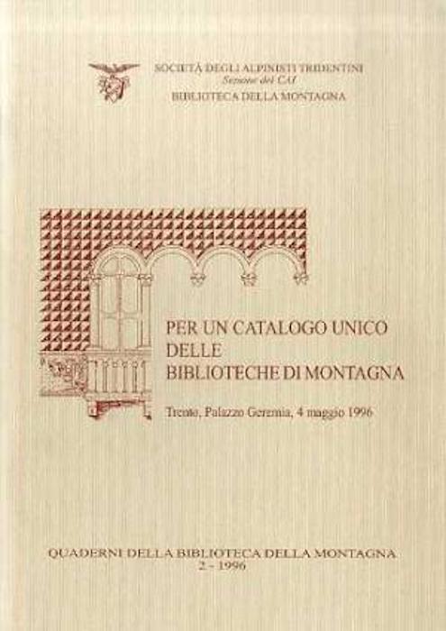 Per un catalogo unico delle biblioteche di montagna: tavola rotonda organizzata nell’ambito delle manifestazioni del 44° Filmfestival della montagna città di Trento, Trento, Palazzo Geremia, 4 maggio 1996: atti. Quaderni della Biblioteca della montagna 2