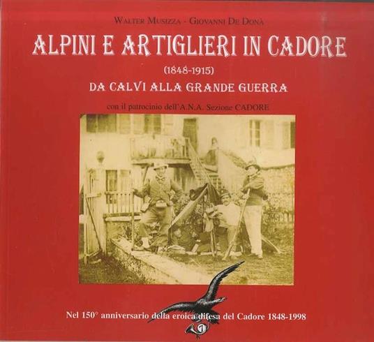 Alpini e artiglieri in Cadore, 1848-1915: da Calvi alla grande guerra: nel 150. anniversario della eroica difesa del Cadore, 1848-1998 - Walter Musizza,Giovanni De Dona’ - copertina
