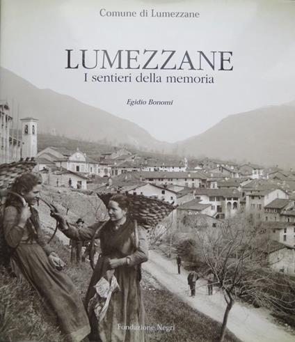 Lumezzane: i sentieri della memoria. Testi Egidio Bonomi. Grafica e impaginazione Studio Negri. Consulenza alle fotoriproduzioni Adriano Battarin. Archivio fotografico Negri 8 - Egidio Bonomi - copertina