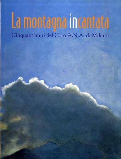 La montagna incantata: cinquant’anni del Coro A. N. A. di Milano. Testi di Luigi Santucci. [et al.] - Luigi Santucci,Massimo Marchesotti - copertina