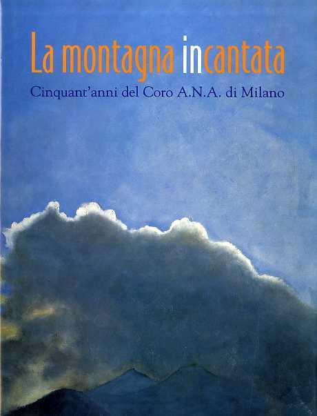 La montagna incantata: cinquant’anni del Coro A. N. A. di Milano. Testi di Luigi Santucci. [et al.] - Luigi Santucci,Massimo Marchesotti - copertina