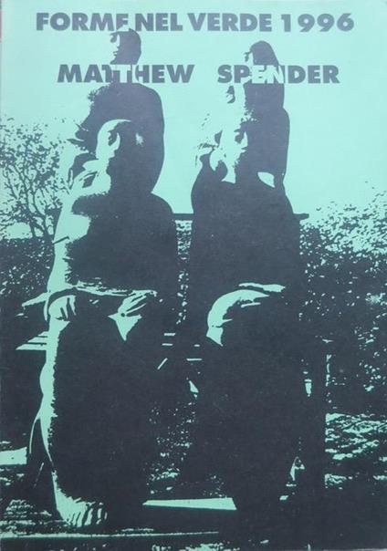 Personale di scultura di Matthew Spender: forme nel verde 1996, XXVI edizione: San Quirico D’Orcia, 31 agosto-4 novembre. Catalogo della Mostra. Con testi di B. Bertolucci e altri - Matthew Spender - copertina