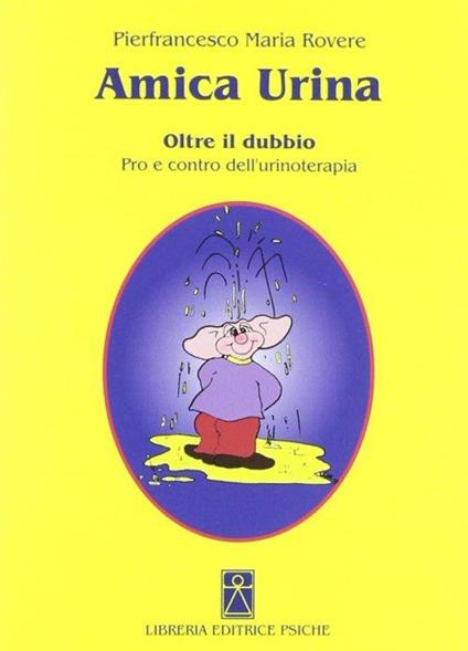 Amica urina. Oltre il dubbio. Pro e contro dell'urinoterapia - Pierfrancesco M. Rovere - copertina