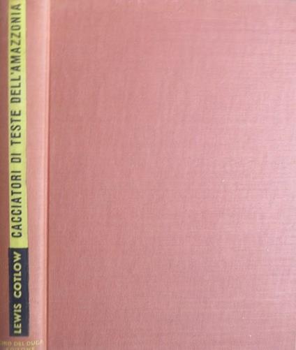 Cacciatori di teste dell’Amazzonia. Traduzione dall’americano di Ettore Capriolo - Lewis N. Cotlow - copertina