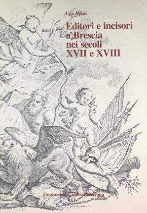 Editori e incisori a Brescia nei secoli XVII e XVIII - Ugo Spini - copertina