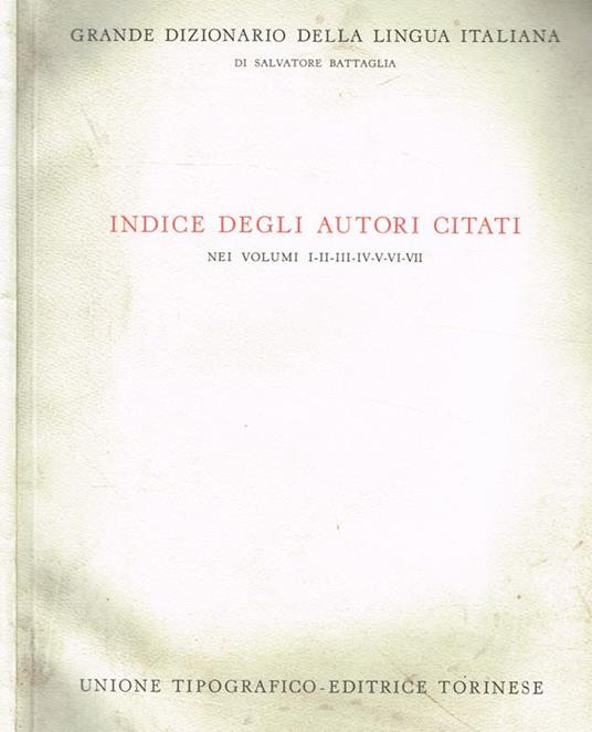Grande Dizionario Della Lingua Italiana. Indice Degli Autori Citati Nei Volumi I-Ii-Iii-Iv-V-Vi-Vii - Salvatore Battaglia - copertina