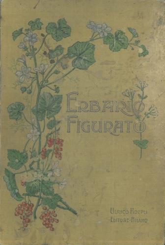 Erbario figurato. Illustrazione e descrizione delle piante usuali con speciale riguardo alle piante medicinali. Pref. del Prof. O. Mattirolo