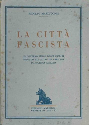 La città fascista. Il governo fisico degli abitati secondo alcuni nuovi principii di politica edilizia - Ridolfo Mazzucconi - copertina