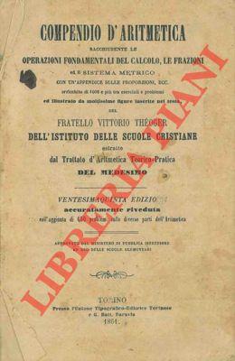 Compendio di aritmetica racchiudente le operazioni fondamentali del calcolo, le frazioni ed il sistema metrico con un' appendice sulle proporzioni, ed altro, arricchito di 1000 e più tra esercizi e problemi