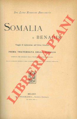 Somalia e Benadir. Viaggio di esplorazione nell'Africa Orientale. Prima traversata della Somalia compiuta per incarico della Società Geografica Italiana