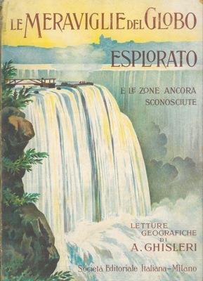 Le meraviglie del globo esplorato e le zone non ancora conosciute. Letture geografiche - Arcangelo Ghisleri - copertina