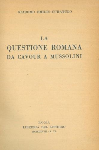 La Questione Romana da Cavour a Mussolini - Giacomo Emilio Curatulo - copertina