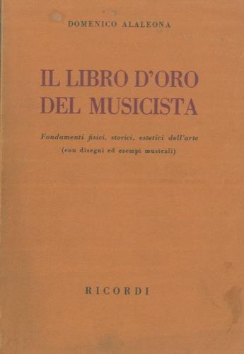 Il libro d'oro del musicista. Fondamenti fisici, storici, estetici dell' arte (con disegni ed esempi musicali) - Domenico Alaleona - copertina