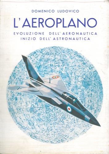 L' aeroplano. Evoluzione dell'aeronautica. Inizio dell'astronautica - Domenico Ludovico - copertina