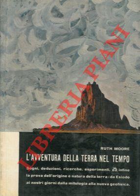 L' avventura della Terra nel tempo. Sogni, deduzioni, richerche, esperimenti, ed infine la prova dell'origine e natura della terra. da Esiodo ai nostri giorni, dalla mitologia alla nuova geofisica