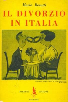 Il divorzio in Italia. Matrimonio e divorzio nel conflitto tra stato e chiesa - Il matrimonio civile indissolubile - Nove proposte di legge per il divorzio - Deleteri effetti dell' ?indissolubilità del matrimonio - L'uxoricidio a causa d?onore - Annull - Mario Berutti - copertina