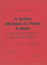 La Meridiana della Basilica di S. Petronio in Bologna. (Come si legge. Chi ne fu l'autore. Altre meridiane. Orologi. Calendari. Campane. Visita artistica della Basilica). (Unica documentazione fotografica degli ultimi dieci anni, inclusavi l'Eclisse di
