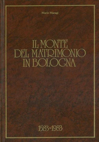Il Monte del Matrimonio in Bologna. 1583 / 1983 - Mario Maragi - copertina