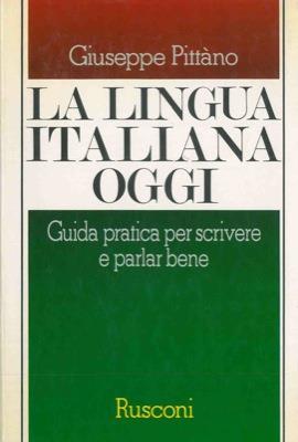 La lingua italiana oggi. Guida pratica per scrivere e parlar bene - Giuseppe Pittano - copertina