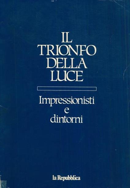 Il trionfo della luce. Impressionisti e dintorni. I ribelli del colore - Roberto Tassi - copertina