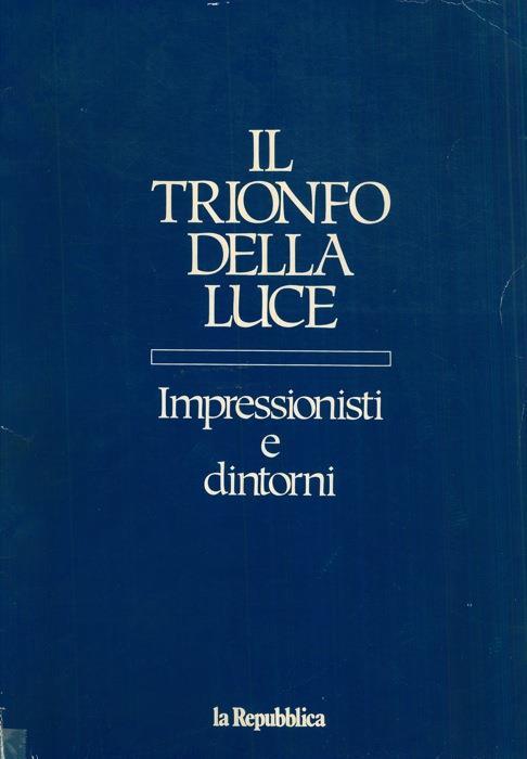 Il trionfo della luce. Impressionisti e dintorni. I ribelli del colore - Roberto Tassi - copertina