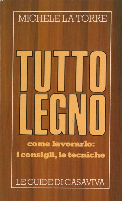 Tutto legno. Come lavorarlo: i consigli, le tecniche - Michele La Torre - copertina