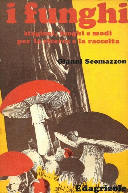I funghi. Stagioni, luoghi e modi per la ricerca e la raccolt - Gianni Scomazzon - copertina