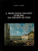 Il Regio Ducal Palazzo di Milano dai Visconti ad oggi