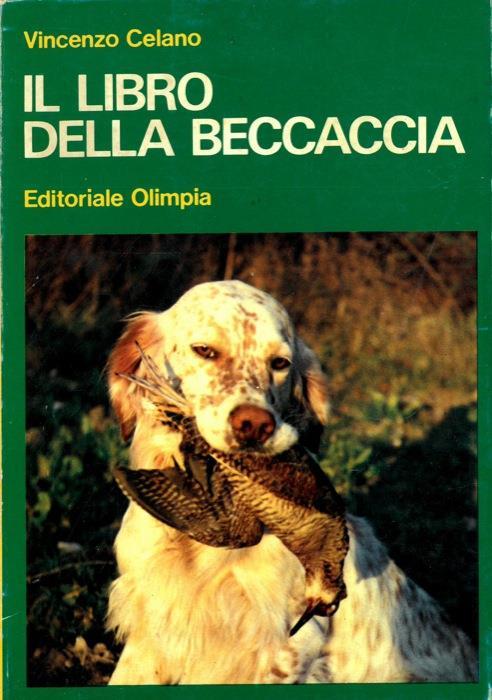 Il libro della beccaccia. Esperienze di un cacciatore sul selvatico più discusso - Vincenzo Celano - copertina