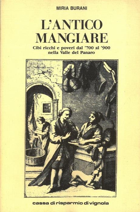 L' antico mangiare. Cibi ricchi e poveri dal '700 al '900 nella Valle del Panaro - Maria Burani - copertina