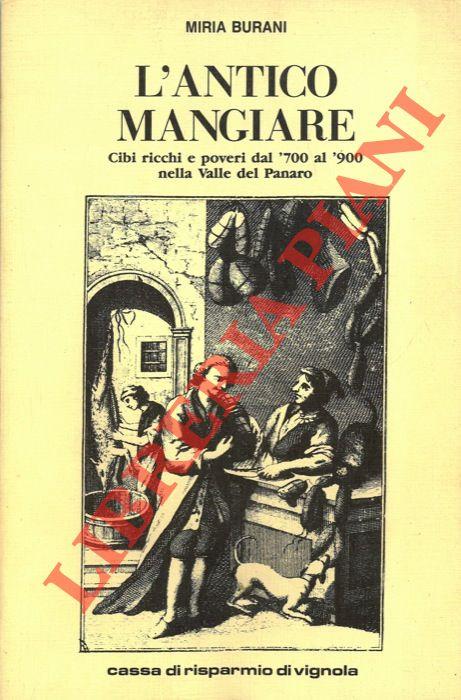 L' antico mangiare. Cibi ricchi e poveri dal '700 al '900 nella Valle del Panaro