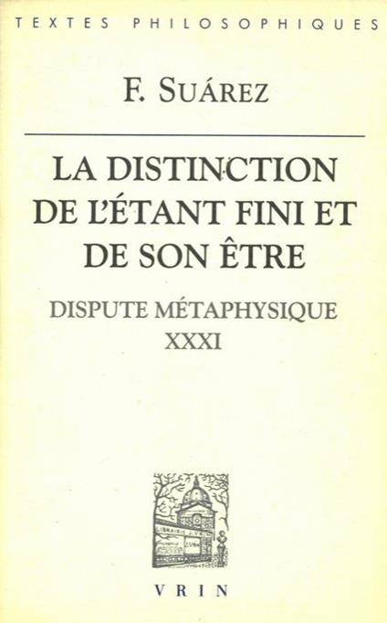 La distinction de létant fini et de son etre. Dispute métaphysique XXXI. Texte intégral présenté, traduit et annoté par Jean Paul Coujou - F. Saurez - copertina