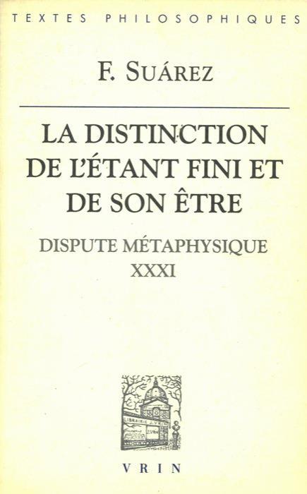 La distinction de létant fini et de son etre. Dispute métaphysique XXXI. Texte intégral présenté, traduit et annoté par Jean Paul Coujou - F. Saurez - copertina