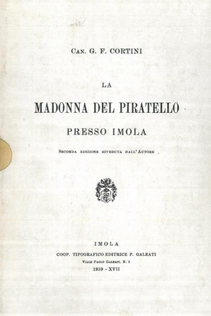 La Madonna del Piratello presso Imola e le feste centenarie dell'anno 1883. + Aggiornamenti al volume edito nel 1889 per gli anni fino al 1939 e fino al 1983 - G.F. Cortini - copertina