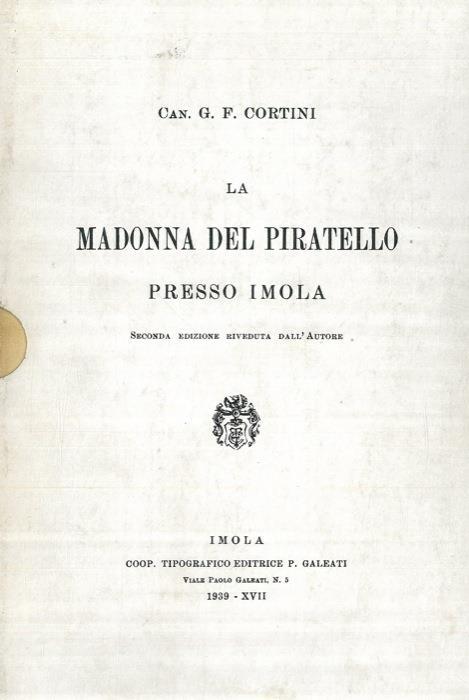 La Madonna del Piratello presso Imola e le feste centenarie dell'anno 1883. + Aggiornamenti al volume edito nel 1889 per gli anni fino al 1939 e fino al 1983 - G.F. Cortini - copertina