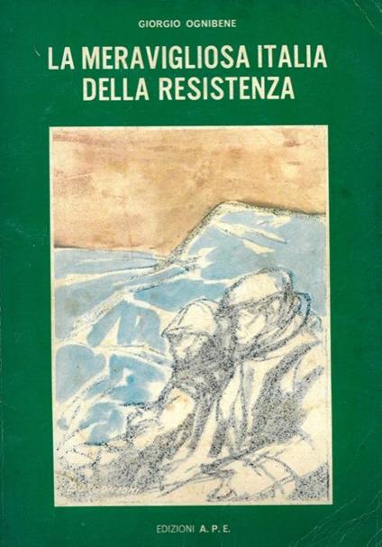 La meravigliosa Italia della Resistenza. Storia del 2° Risorgimento italiano. Prefazione dell'On. Arrigo Boldrini (Bulow) - Giorgio Ognibene - copertina
