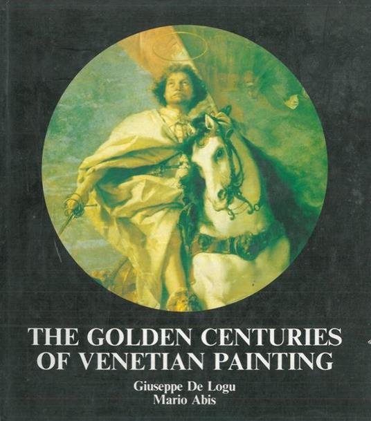 The golden centuries of venetian painting - Giuseppe De Logu - copertina