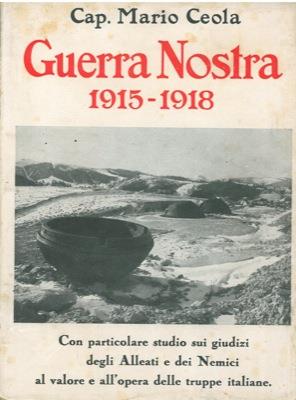 Guerra nostra 1915-1918. Con particolare studio sui giudizi degli Alleati e dei Nemici al valore e all'opera delle truppe italiane